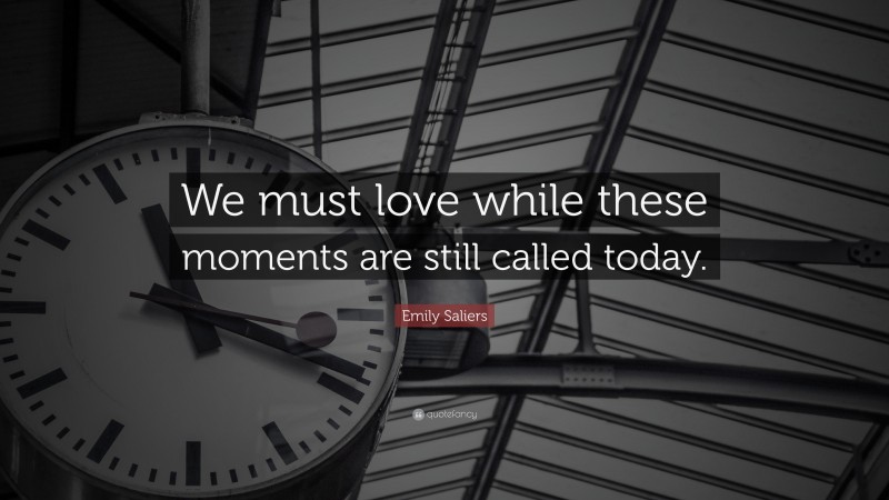 Emily Saliers Quote: “We must love while these moments are still called today.”
