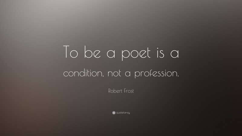 Robert Frost Quote: “To be a poet is a condition, not a profession.”