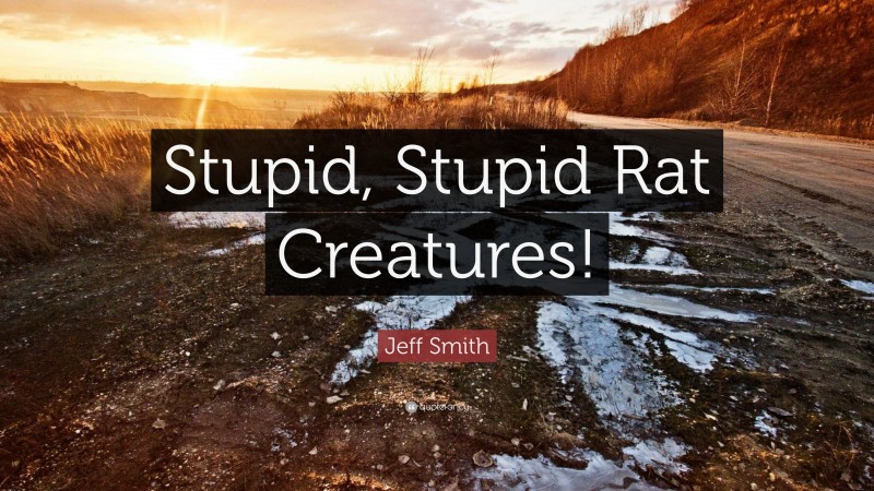 Jeff Smith Quote: “Stupid, Stupid Rat Creatures!”