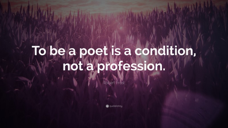 Robert Frost Quote: “To be a poet is a condition, not a profession.”