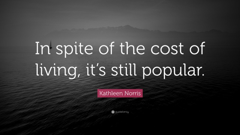 Kathleen Norris Quote: “In spite of the cost of living, it’s still popular.”