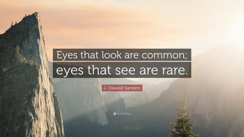 J. Oswald Sanders Quote: “Eyes that look are common; eyes that see are rare.”
