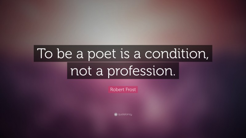 Robert Frost Quote: “To be a poet is a condition, not a profession.”