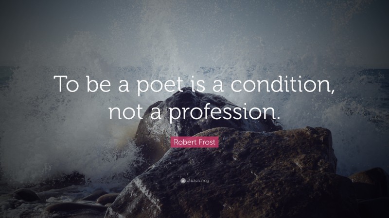 Robert Frost Quote: “To be a poet is a condition, not a profession.”