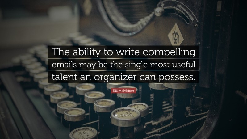 Bill McKibben Quote: “The ability to write compelling emails may be the single most useful talent an organizer can possess.”