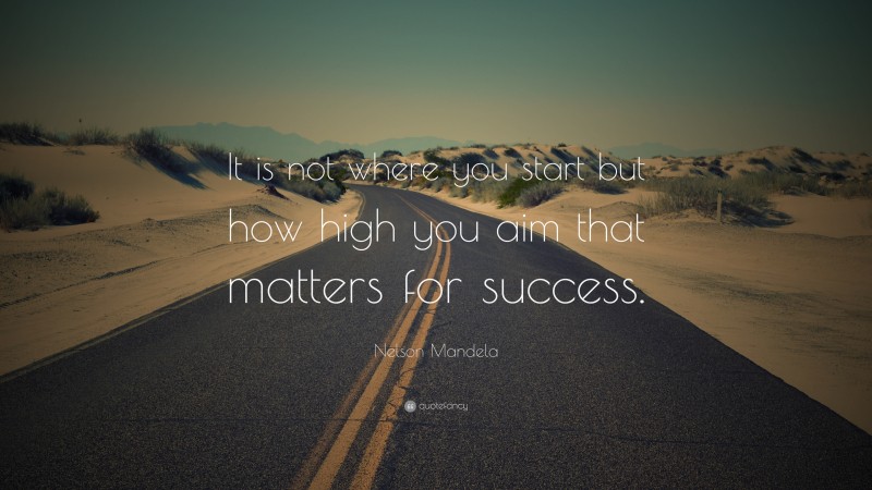 Nelson Mandela Quote: “It is not where you start but how high you aim that matters for success.”