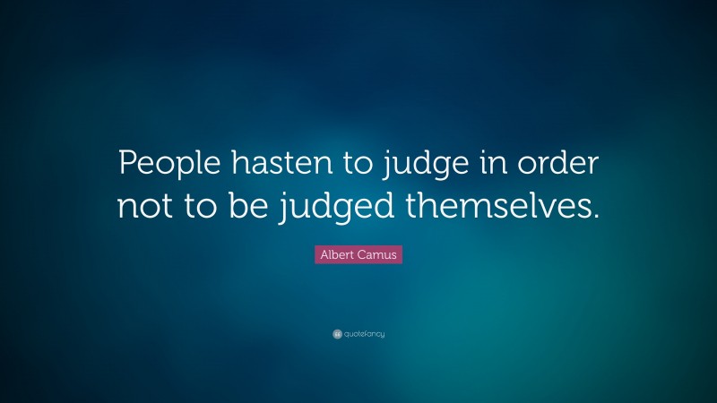 Albert Camus Quote: “People hasten to judge in order not to be judged themselves.”