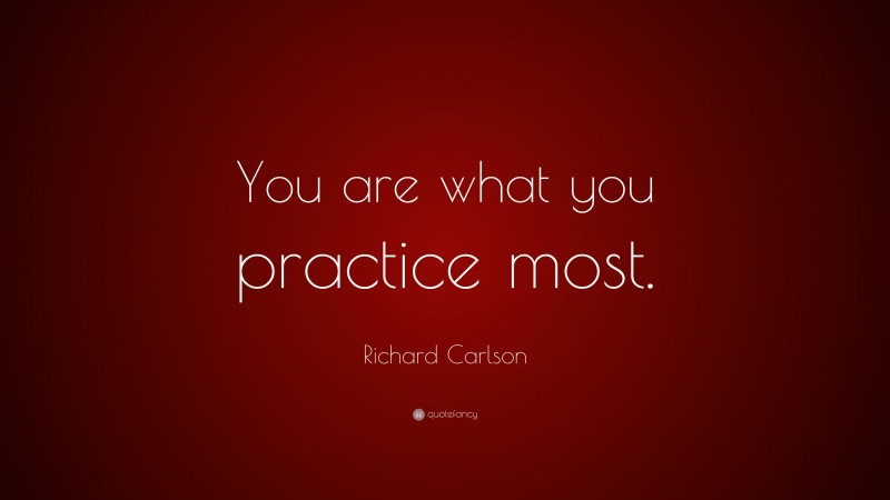 Richard Carlson Quote: “You are what you practice most.”