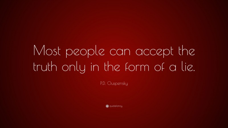 P.D. Ouspensky Quote: “Most people can accept the truth only in the form of a lie.”