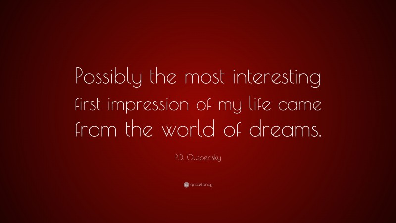 P.D. Ouspensky Quote: “Possibly the most interesting first impression of my life came from the world of dreams.”