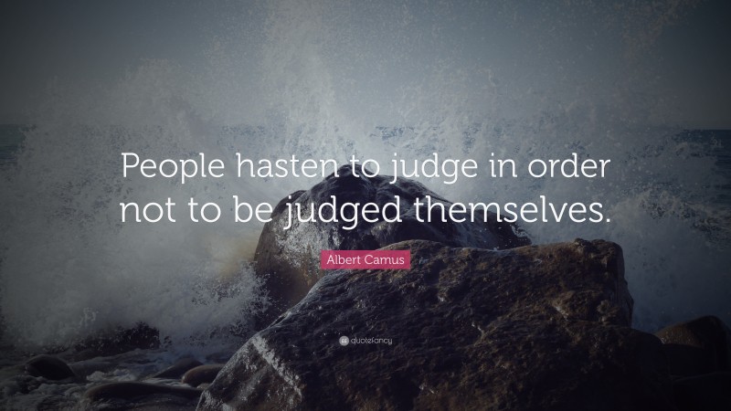 Albert Camus Quote: “People hasten to judge in order not to be judged themselves.”