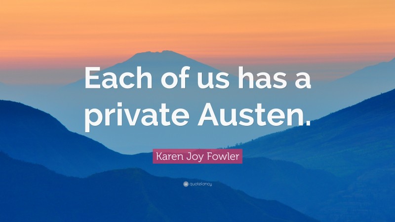 Karen Joy Fowler Quote: “Each of us has a private Austen.”