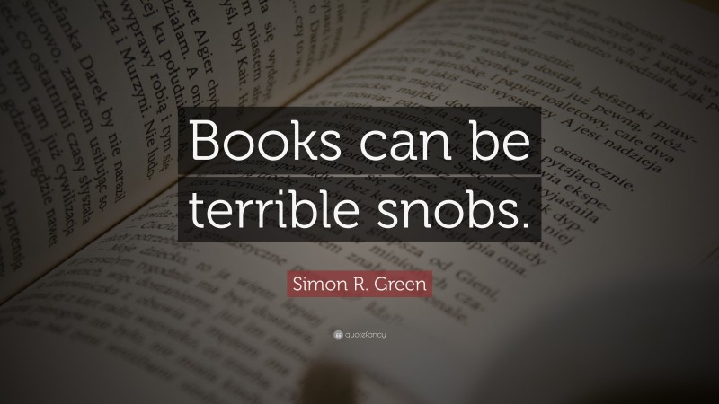 Simon R. Green Quote: “Books can be terrible snobs.”