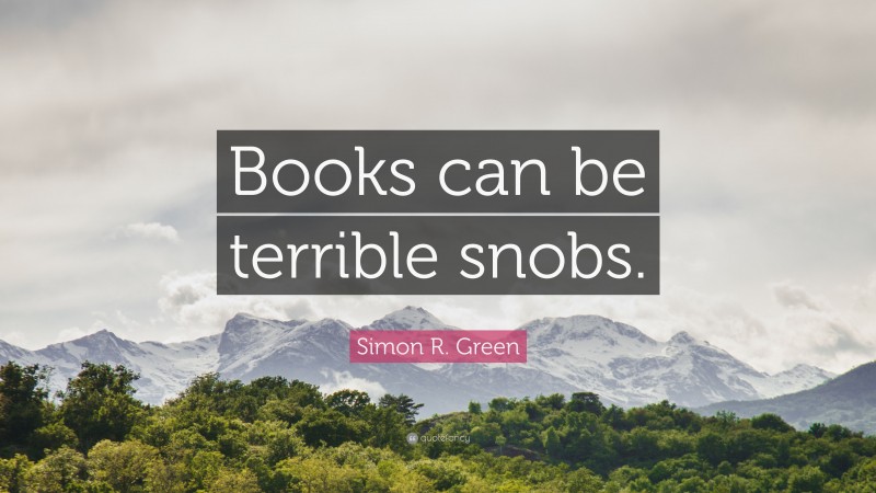 Simon R. Green Quote: “Books can be terrible snobs.”