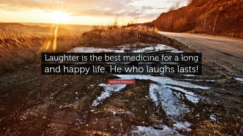Wilferd Peterson Quote: “Laughter is the best medicine for a long and happy life. He who laughs lasts!”