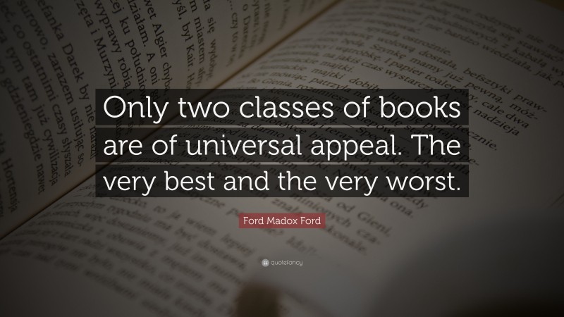 Ford Madox Ford Quote: “Only two classes of books are of universal appeal. The very best and the very worst.”