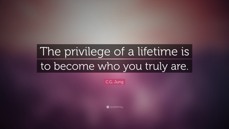 C.G. Jung Quote: “The privilege of a lifetime is to become who you truly are.”
