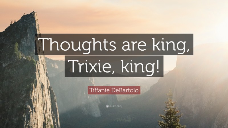 Tiffanie DeBartolo Quote: “Thoughts are king, Trixie, king!”