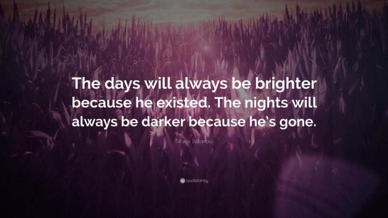 Tiffanie DeBartolo Quote: “The days will always be brighter because he existed. The nights will always be darker because he’s gone.”
