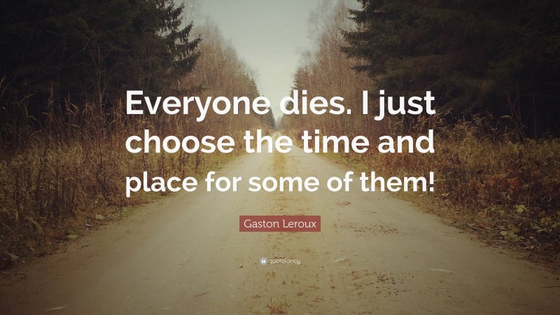 Gaston Leroux Quote: “Everyone dies. I just choose the time and place for some of them!”