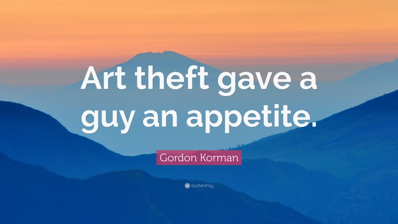 Gordon Korman Quote: “Art theft gave a guy an appetite.”