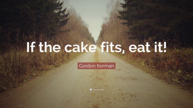 Gordon Korman Quote: “If the cake fits, eat it!”