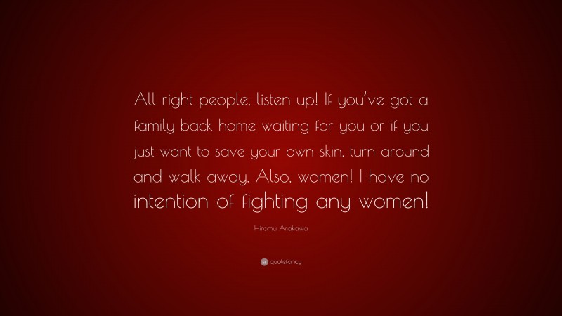 Hiromu Arakawa Quote: “All right people, listen up! If you’ve got a family back home waiting for you or if you just want to save your own skin, turn around and walk away. Also, women! I have no intention of fighting any women!”
