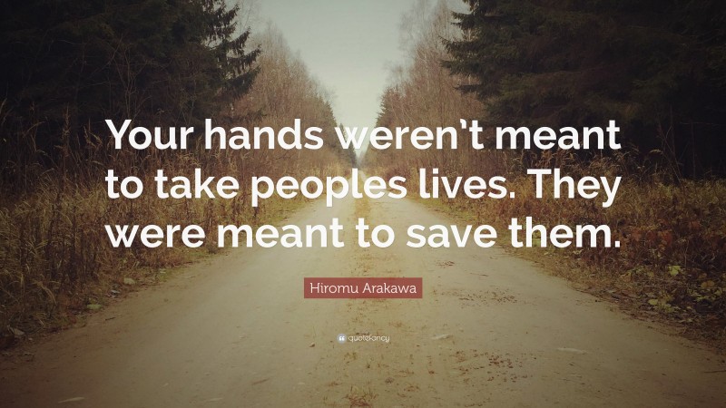 Hiromu Arakawa Quote: “Your hands weren’t meant to take peoples lives. They were meant to save them.”