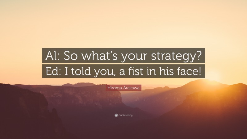 Hiromu Arakawa Quote: “Al: So what’s your strategy? Ed: I told you, a fist in his face!”