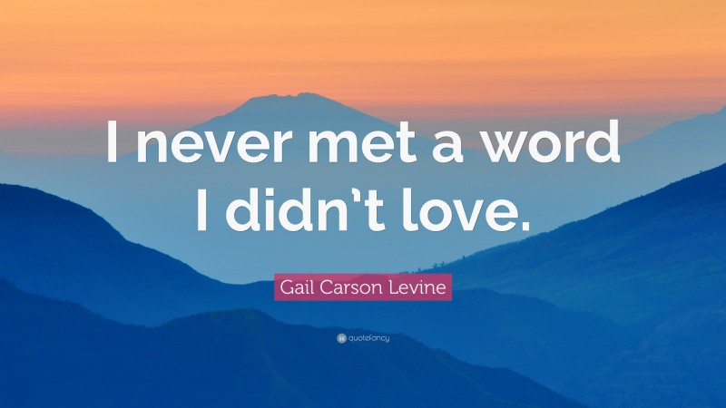 Gail Carson Levine Quote: “I never met a word I didn’t love.”