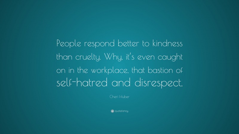 Cheri Huber Quote: “People respond better to kindness than cruelty. Why ...