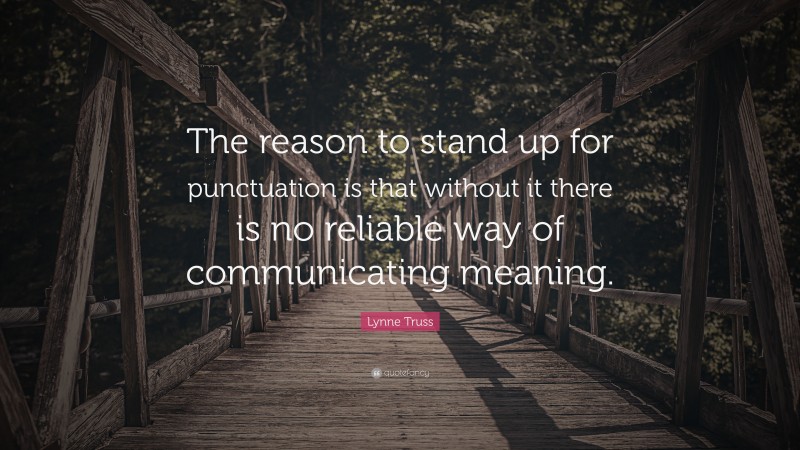 Lynne Truss Quote: “The reason to stand up for punctuation is that without it there is no reliable way of communicating meaning.”