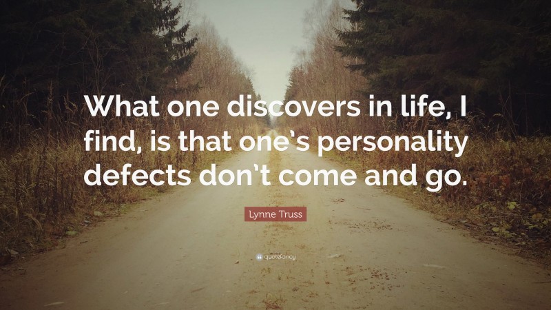 Lynne Truss Quote: “What one discovers in life, I find, is that one’s personality defects don’t come and go.”