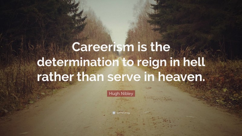 Hugh Nibley Quote: “Careerism is the determination to reign in hell rather than serve in heaven.”