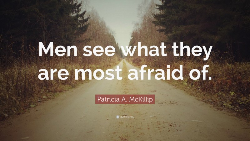 Patricia A. McKillip Quote: “Men see what they are most afraid of.”