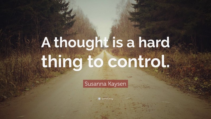 Susanna Kaysen Quote: “A thought is a hard thing to control.”