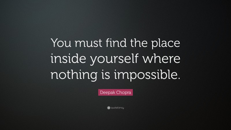 Deepak Chopra Quote: “You must find the place inside yourself where nothing is impossible.”