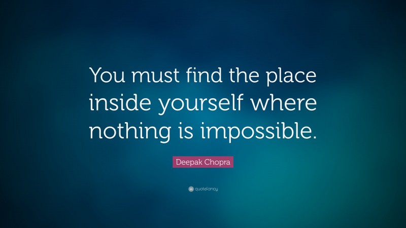 Deepak Chopra Quote: “You must find the place inside yourself where nothing is impossible.”