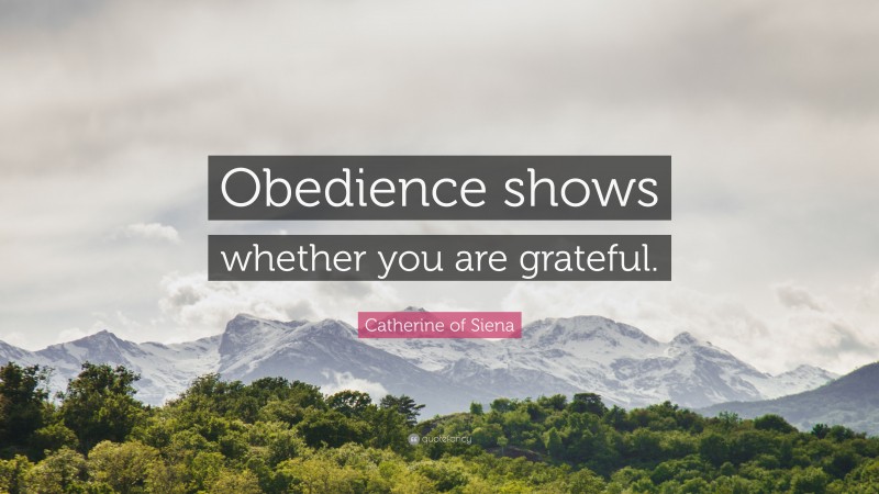 Catherine of Siena Quote: “Obedience shows whether you are grateful.”