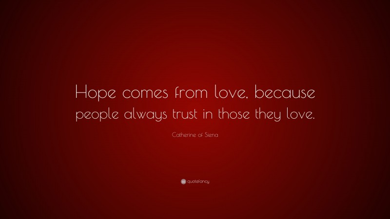 Catherine of Siena Quote: “Hope comes from love, because people always trust in those they love.”