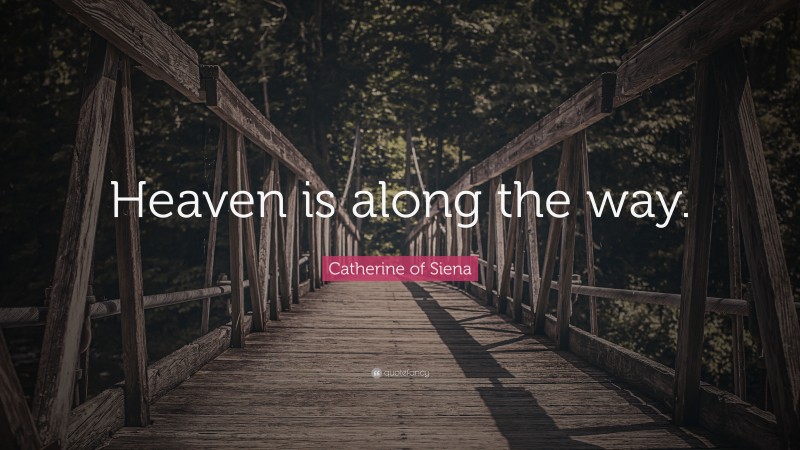 Catherine of Siena Quote: “Heaven is along the way.”