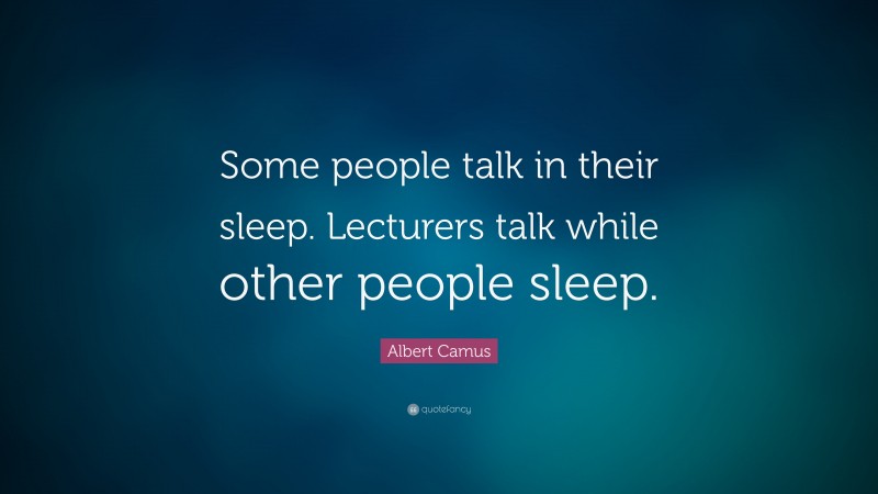 Albert Camus Quote: “Some people talk in their sleep. Lecturers talk while other people sleep.”