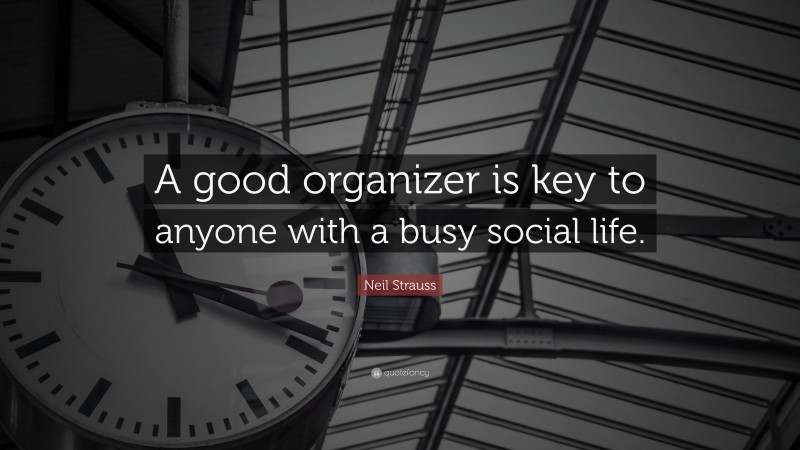 Neil Strauss Quote: “A good organizer is key to anyone with a busy social life.”