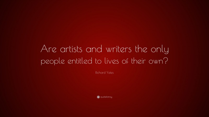 Richard Yates Quote: “Are artists and writers the only people entitled to lives of their own?”