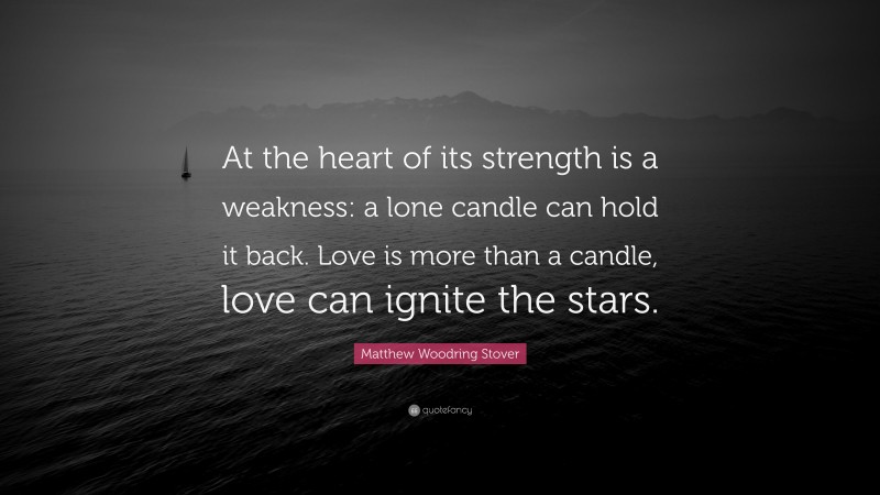 Matthew Woodring Stover Quote: “At the heart of its strength is a weakness: a lone candle can hold it back. Love is more than a candle, love can ignite the stars.”