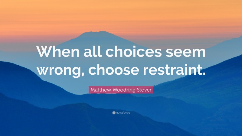 Matthew Woodring Stover Quote: “When all choices seem wrong, choose restraint.”