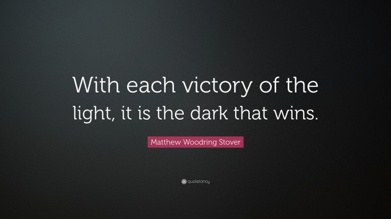 Matthew Woodring Stover Quote: “With each victory of the light, it is the dark that wins.”