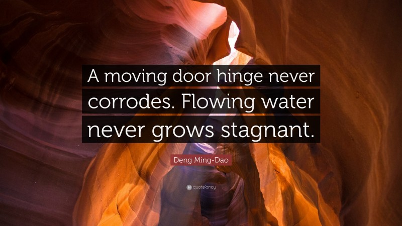 Deng Ming-Dao Quote: “A moving door hinge never corrodes. Flowing water never grows stagnant.”