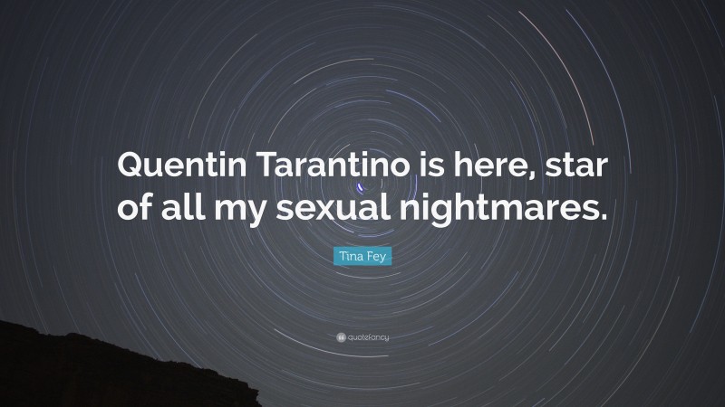 Tina Fey Quote: “Quentin Tarantino is here, star of all my sexual nightmares.”