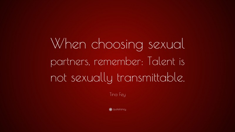 Tina Fey Quote: “When choosing sexual partners, remember: Talent is not sexually transmittable.”